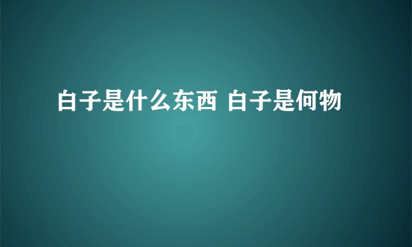 白子是什么东西 白子是何物