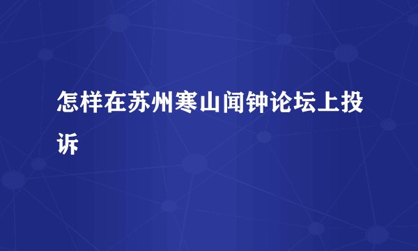 怎样在苏州寒山闻钟论坛上投诉