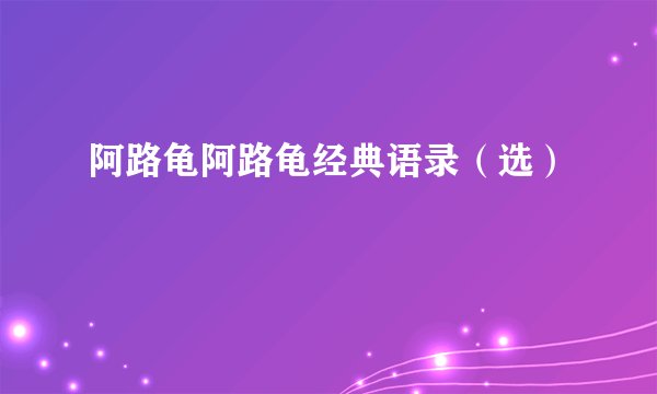 阿路龟阿路龟经典语录（选）