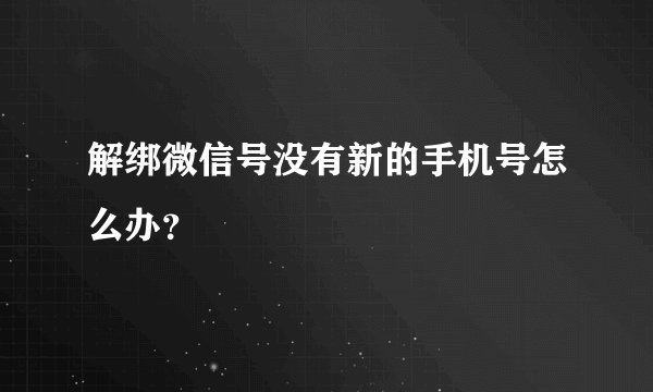 解绑微信号没有新的手机号怎么办？