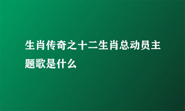生肖传奇之十二生肖总动员主题歌是什么