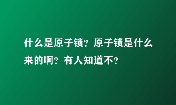 什么是原子锁？原子锁是什么来的啊？有人知道不？