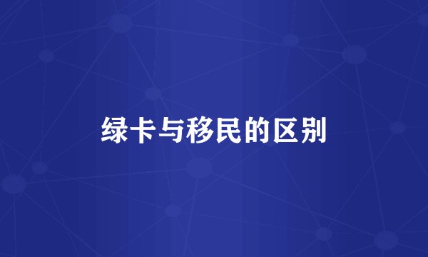 绿卡与移民的区别