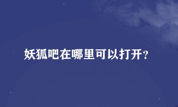 妖狐吧在哪里可以打开？