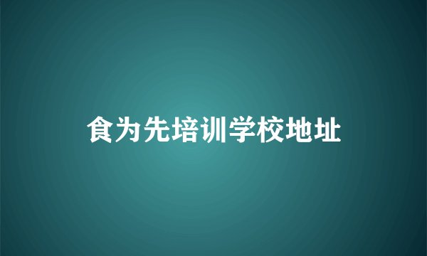 食为先培训学校地址
