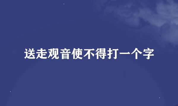 送走观音使不得打一个字
