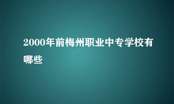 2000年前梅州职业中专学校有哪些