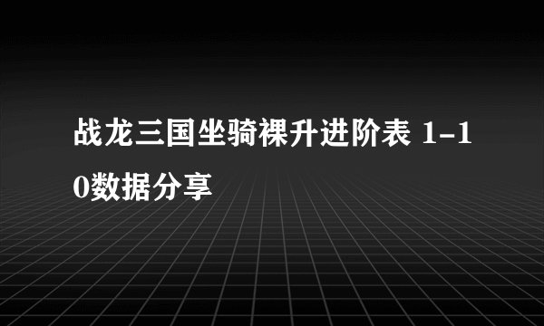 战龙三国坐骑裸升进阶表 1-10数据分享