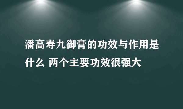 潘高寿九御膏的功效与作用是什么 两个主要功效很强大