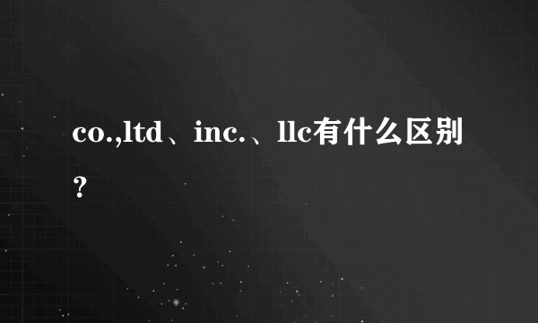 co.,ltd、inc.、llc有什么区别？