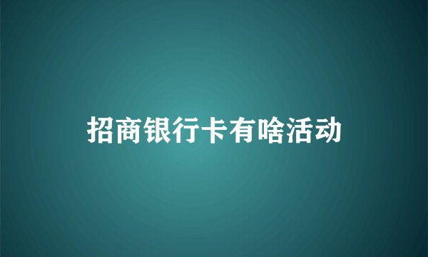 招商银行卡有啥活动