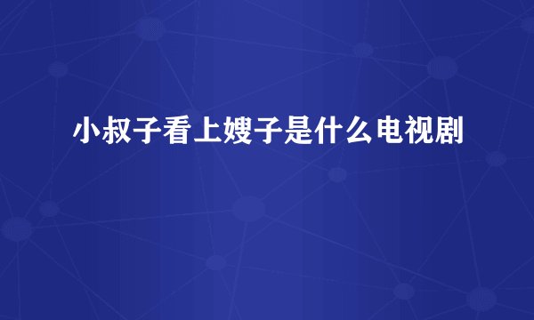 小叔子看上嫂子是什么电视剧