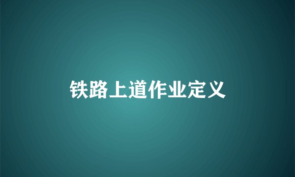 铁路上道作业定义