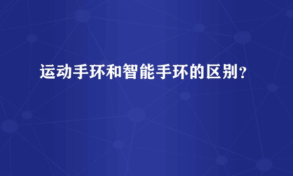 运动手环和智能手环的区别？