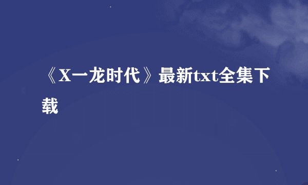 《X一龙时代》最新txt全集下载