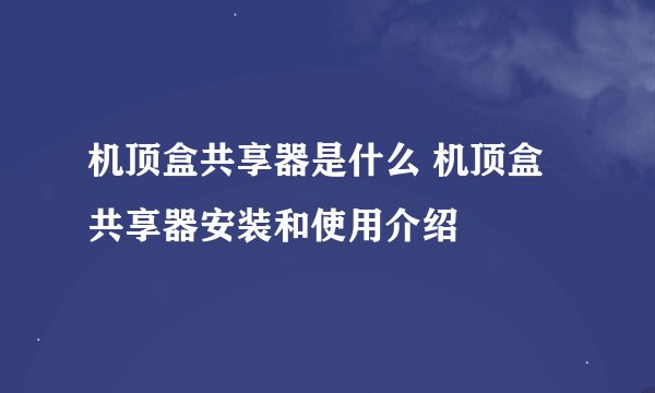 机顶盒共享器是什么 机顶盒共享器安装和使用介绍