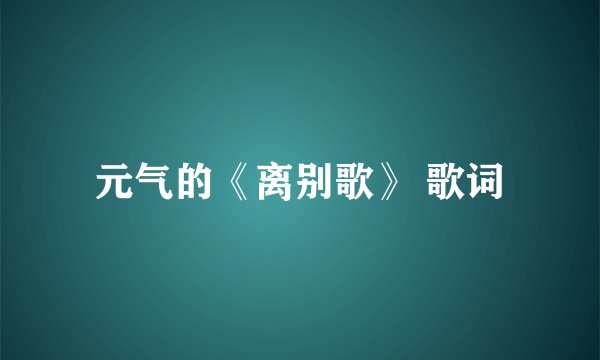 元气的《离别歌》 歌词