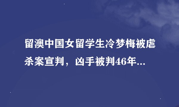留澳中国女留学生冷梦梅被虐杀案宣判，凶手被判46年有期徒刑