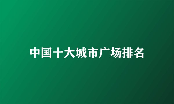 中国十大城市广场排名