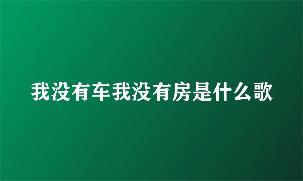我没有车我没有房是什么歌