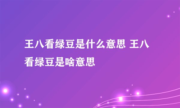 王八看绿豆是什么意思 王八看绿豆是啥意思