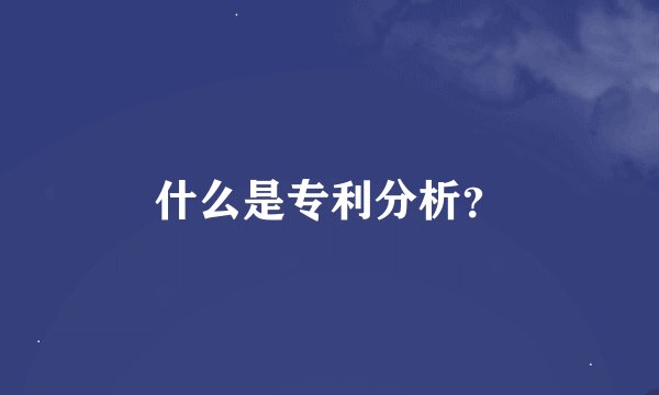 什么是专利分析？