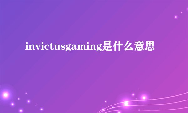 invictusgaming是什么意思