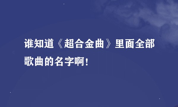 谁知道《超合金曲》里面全部歌曲的名字啊!