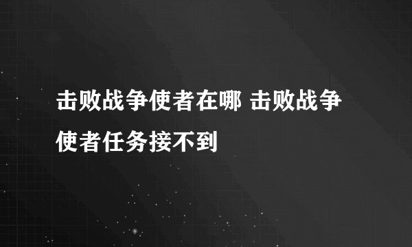 击败战争使者在哪 击败战争使者任务接不到