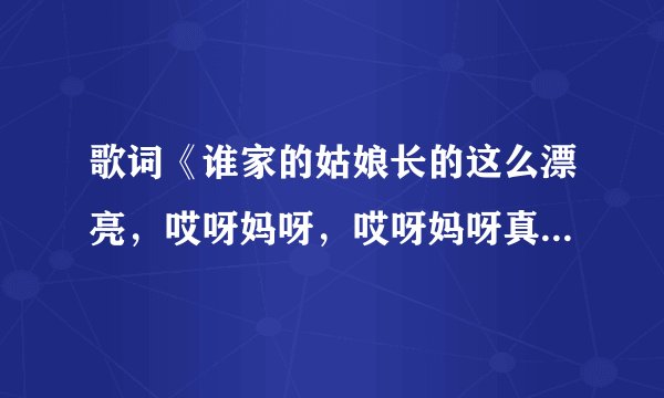 歌词《谁家的姑娘长的这么漂亮，哎呀妈呀，哎呀妈呀真漂亮……》求这歌名