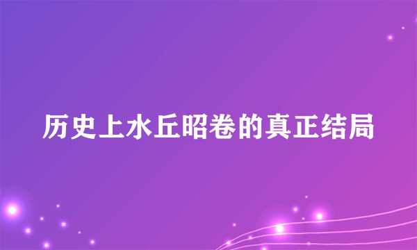 历史上水丘昭卷的真正结局