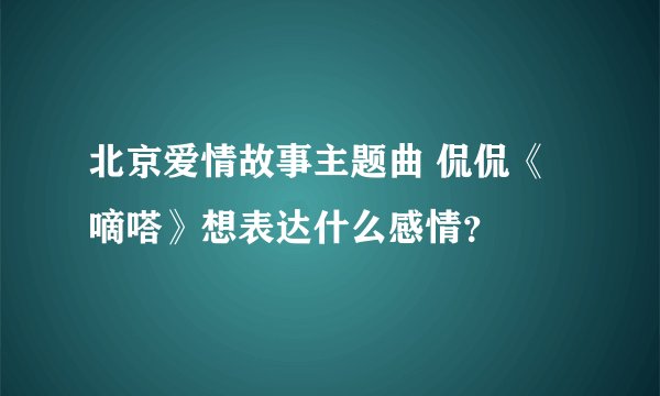 北京爱情故事主题曲 侃侃《嘀嗒》想表达什么感情？