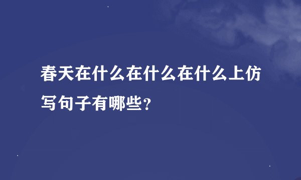 春天在什么在什么在什么上仿写句子有哪些？