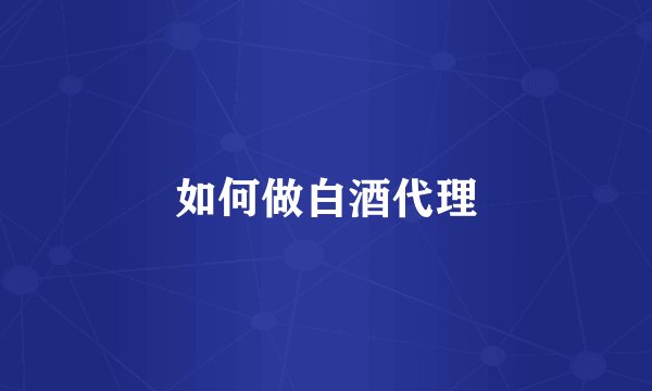 如何做白酒代理