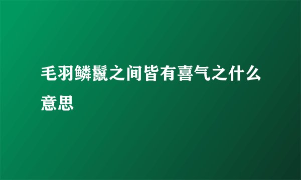 毛羽鳞鬣之间皆有喜气之什么意思