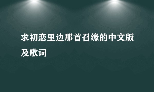 求初恋里边那首召缘的中文版及歌词