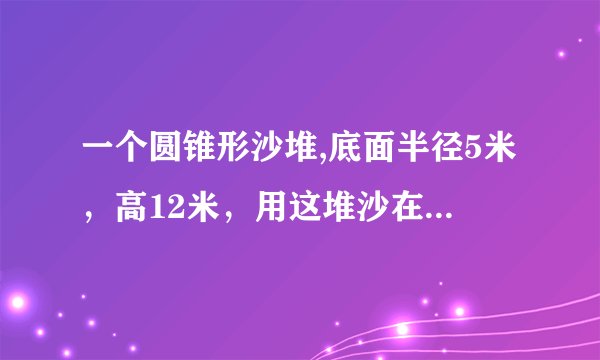 一个圆锥形沙堆,底面半径5米，高12米，用这堆沙在20米宽的公路上铺80厘米厚的路面