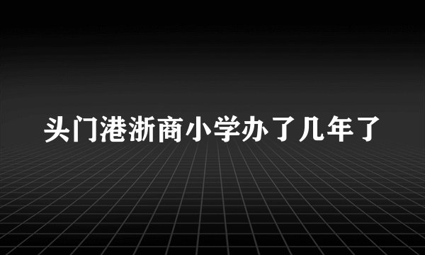 头门港浙商小学办了几年了