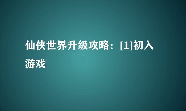 仙侠世界升级攻略：[1]初入游戏