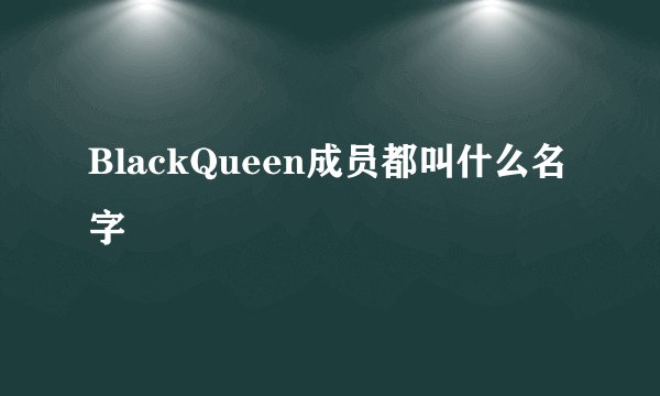 BlackQueen成员都叫什么名字