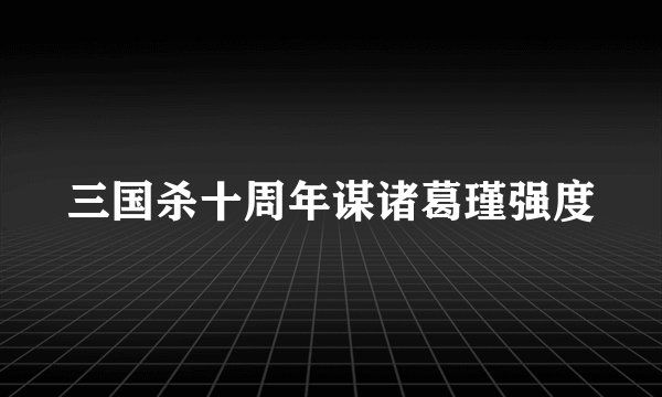 三国杀十周年谋诸葛瑾强度