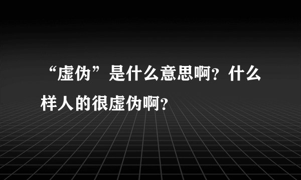“虚伪”是什么意思啊？什么样人的很虚伪啊？