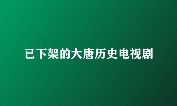 已下架的大唐历史电视剧