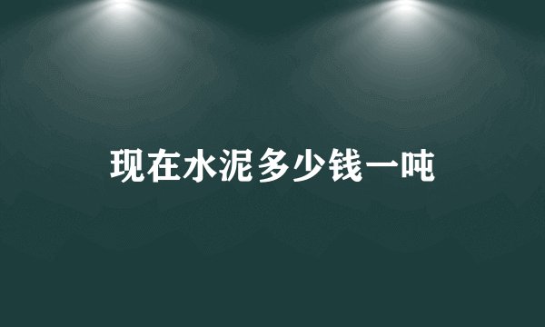 现在水泥多少钱一吨