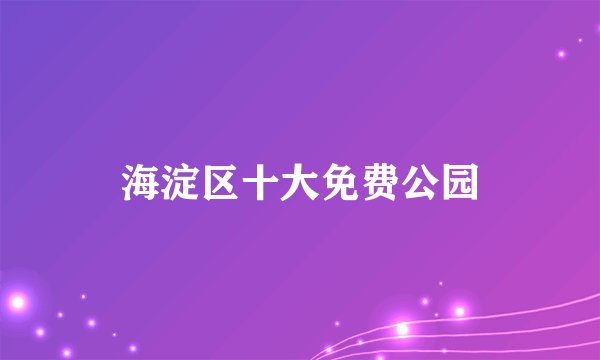 海淀区十大免费公园