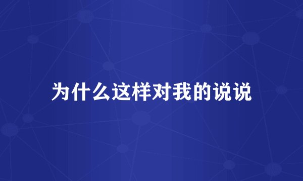 为什么这样对我的说说