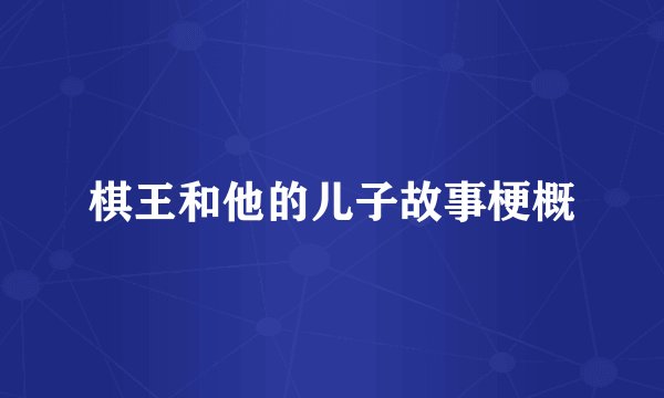 棋王和他的儿子故事梗概