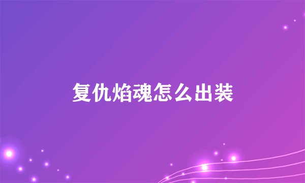 复仇焰魂怎么出装