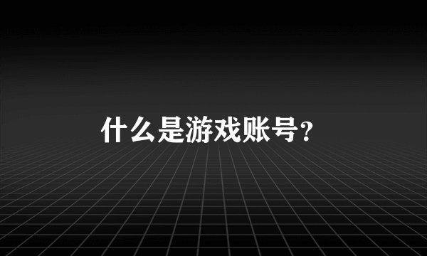 什么是游戏账号？