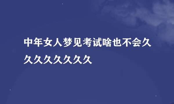 中年女人梦见考试啥也不会久久久久久久久久